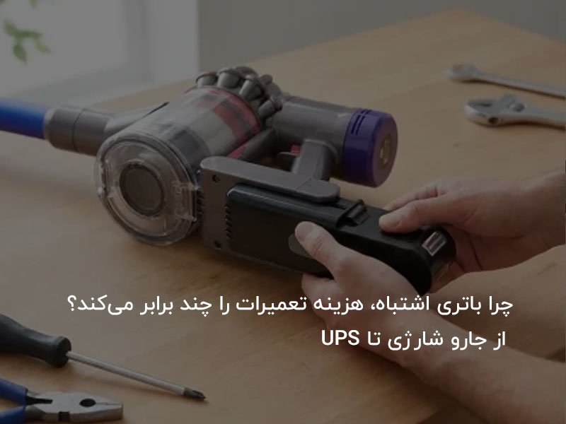 چرا باتری اشتباه، هزینه تعمیرات را چند برابر می‌کند؟ از جارو شارژی تا UPS